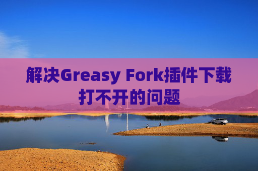 解决Greasy Fork插件下载打不开的问题