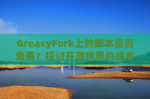 GreasyFork上的脚本是否免费？探讨开源世界的成本与收益